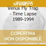 Venus Fly Trap - Time Lapse 1989-1994 cd