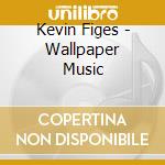 Kevin Figes - Wallpaper Music cd