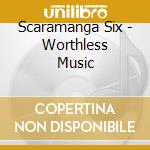 Scaramanga Six - Worthless Music cd
