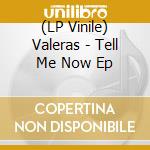 (LP Vinile) Valeras - Tell Me Now Ep vinile