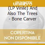 (LP Vinile) And Also The Trees - Bone Carver vinile