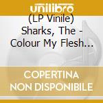 (LP Vinile) Sharks, The - Colour My Flesh (Limited Mini Lp, Coloured Vinyl) (10') vinile