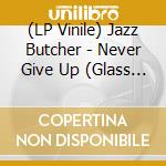 (LP Vinile) Jazz Butcher - Never Give Up (Glass Version) vinile