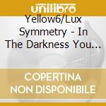 Yellow6/Lux Symmetry - In The Darkness You Were Smiling cd musicale