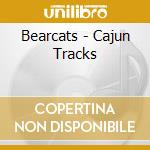 Bearcats - Cajun Tracks cd musicale di Bearcats