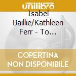Isabel Baillie/Kathleen Ferr - To Music cd
