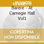Barere - At Carnegie Hall Vol1 cd musicale di Barere