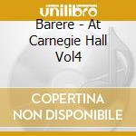 Barere - At Carnegie Hall Vol4 cd musicale di Barere