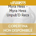 Myra Hess - Myra Hess Unpub'D Recs cd musicale di Myra Hess