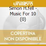 Simon H.fell - Music For 10 (0) cd musicale di SIMON H.FELL