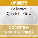 Collective Quartet - Orca cd musicale di COLLECTIVE QUARTET