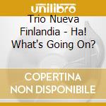 Trio Nueva Finlandia - Ha! What's Going On? cd