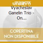 Vyacheslav Ganelin Trio - On Stage...backstage cd musicale di VYACHESLAV GANELIN T