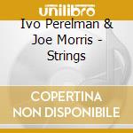Ivo Perelman & Joe Morris - Strings cd musicale di PERELMAN IVO