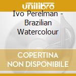Ivo Perelman - Brazilian Watercolour cd