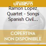 Ramon Lopez Quartet - Songs Spanish Civil War cd musicale di RAMON LOPEZ QUARTET