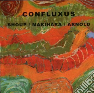 Wally Shoup / Toshi Makihara / Brent Arnold - Confluxus cd musicale di SHOUP/MAKIHARA/ARNOL