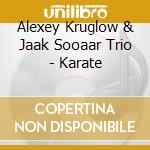 Alexey Kruglow & Jaak Sooaar Trio - Karate cd musicale di Alexey Kruglow & Jaak Sooaar Trio