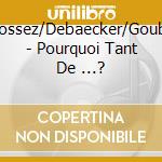 Defossez/Debaecker/Goubert - Pourquoi Tant De ...? cd musicale di Defossez/Debaecker/Goubert