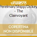 Perelman/Shipp/Dickey - The Clairvoyant cd musicale di Perelman/Shipp/Dickey