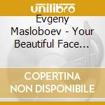 Evgeny Masloboev - Your Beautiful Face Makes Me Cry cd musicale di Evgeny Masloboev