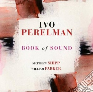 Ivo Perelman / Matthew Shipp / William Parker - Book Of Sound cd musicale di Ivo Perelman\m. Shipp\w. Parker