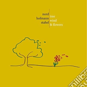 Nord / Hofmann / Stahel - Tree, Wind & Flowers cd musicale di Nord / Hofmann / Stahel