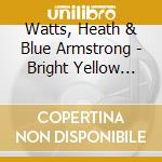 Watts, Heath & Blue Armstrong - Bright Yellow With Bass cd