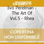 Ivo Perelman - The Art Of Vol.5 - Rhea cd