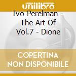 Ivo Perelman - The Art Of Vol.7 - Dione cd