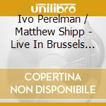 Ivo Perelman / Matthew Shipp - Live In Brussels (2 Cd) cd musicale di Ivo Perelman/Matthew Ship