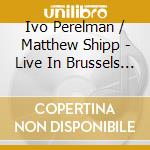Ivo Perelman / Matthew Shipp - Live In Brussels (2 Cd) cd
