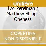 Ivo Perelman / Matthew Shipp - Oneness cd