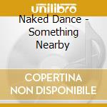 Naked Dance - Something Nearby cd