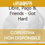 Libre, Pago & Friends - Got Hard cd musicale di Libre, Pago & Friends