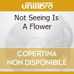 Not Seeing Is A Flower cd