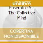 Ensemble 5 - The Collective Mind cd musicale