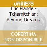 Eric Plande - Tchamitchian: Beyond Dreams cd musicale