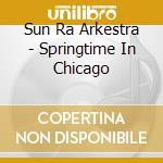 Sun Ra Arkestra - Springtime In Chicago cd musicale di The Sun Ra Arkestra