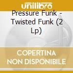 Pressure Funk - Twisted Funk (2 Lp) cd musicale di Pressure Funk