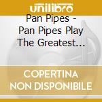 Pan Pipes - Pan Pipes Play The Greatest Hits Of Fost cd