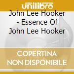John Lee Hooker - Essence Of John Lee Hooker cd musicale di John Lee Hooker