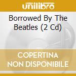 Borrowed By The Beatles (2 Cd) cd
