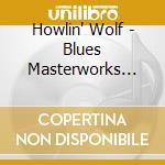 Howlin' Wolf - Blues Masterworks Howlin Wolf cd musicale di Howlin' Wolf