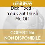 Dick Todd - You Cant Brush Me Off cd