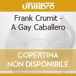 Frank Crumit - A Gay Caballero cd musicale di Frank Crumit
