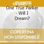One True Parker - Will I Dream? cd musicale di One True Parker