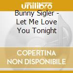 Bunny Sigler - Let Me Love You Tonight cd musicale di Bunny Sigler