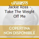 Jackie Ross - Take The Weight Off Me cd musicale di Jackie Ross