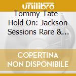 Tommy Tate - Hold On: Jackson Sessions Rare & Unreleased cd musicale di Tommy Tate